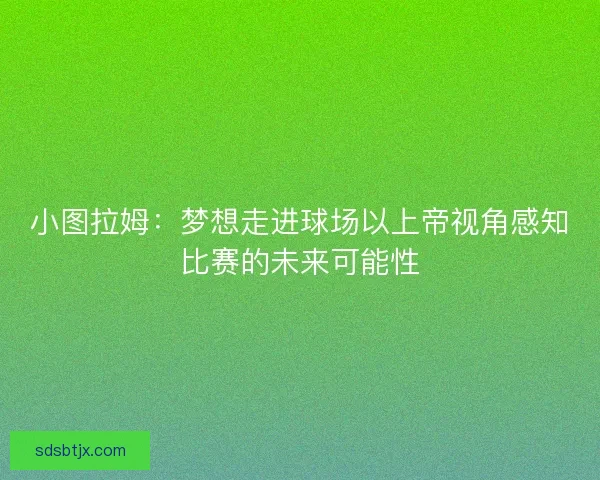 小图拉姆：梦想走进球场以上帝视角感知比赛的未来可能性