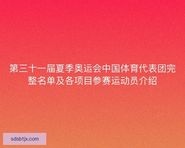 第三十一届夏季奥运会中国体育代表团完整名单及各项目参赛运动员介绍 第三十一届夏季奥运会中国体育代表团完整名单及各项目参赛运动员介绍